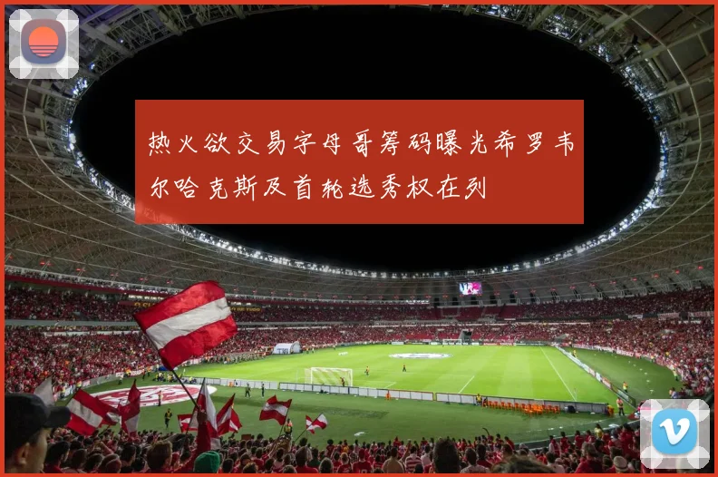 热火欲交易字母哥筹码曝光希罗韦尔哈克斯及首轮选秀权在列
