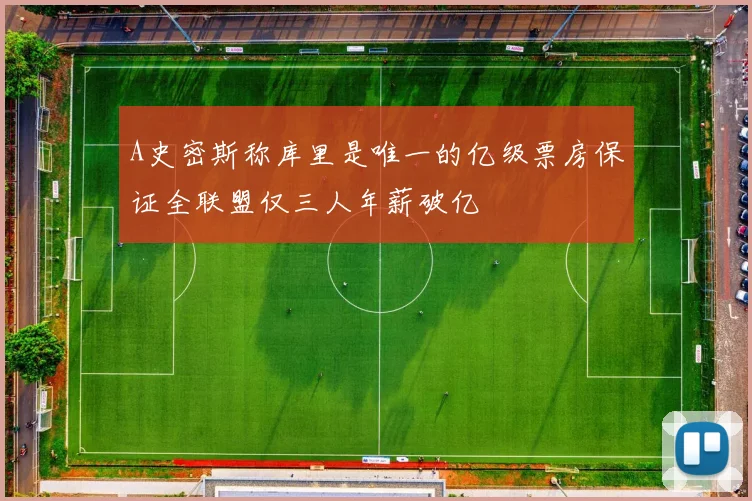 A史密斯称库里是唯一的亿级票房保证全联盟仅三人年薪破亿