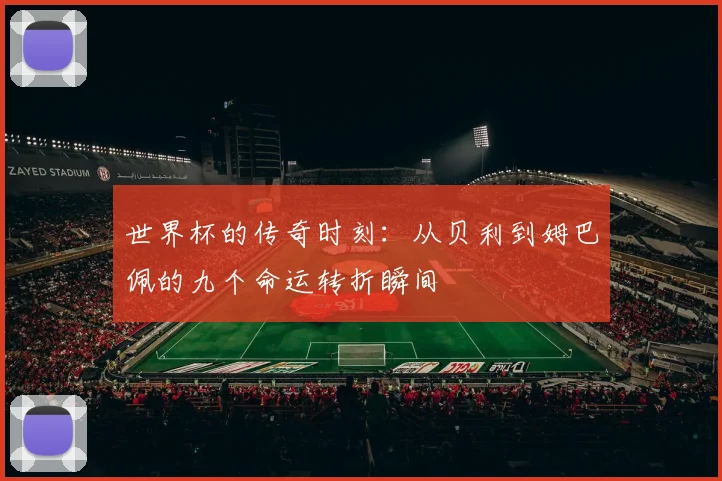 世界杯的传奇时刻：从贝利到姆巴佩的九个命运转折瞬间
