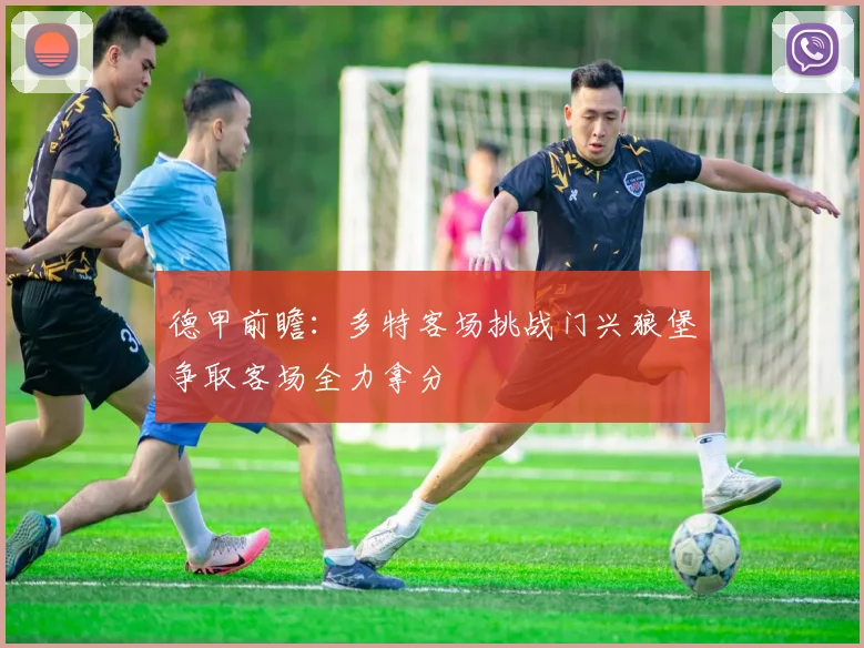 德甲前瞻：多特客场挑战门兴狼堡争取客场全力拿分