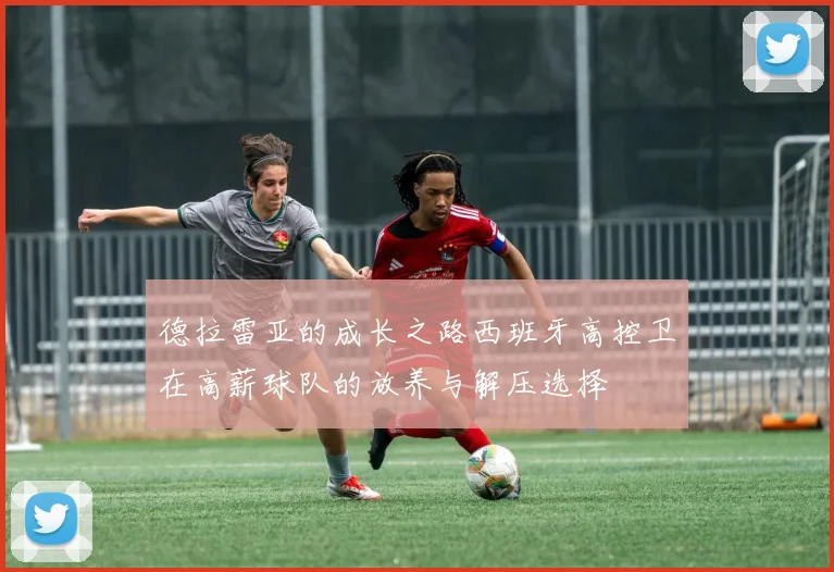 德拉雷亚的成长之路西班牙高控卫在高薪球队的放养与解压选择