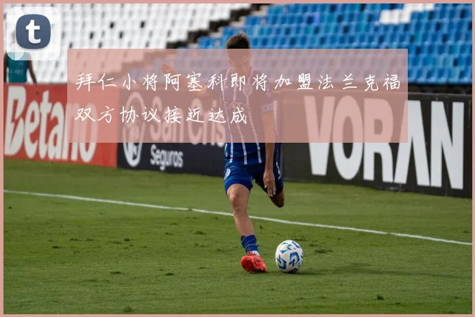 拜仁小将阿塞科即将加盟法兰克福双方协议接近达成