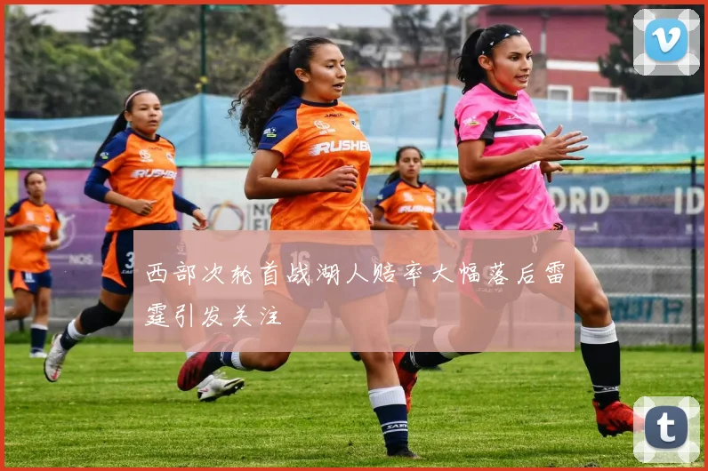 西部次轮首战湖人赔率大幅落后雷霆引发关注