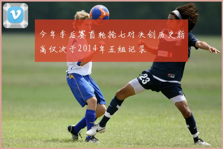 今年季后赛首轮抢七对决创历史新高仅次于2014年五组记录