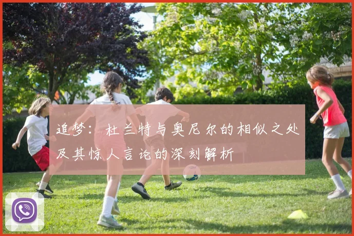 追梦：杜兰特与奥尼尔的相似之处及其惊人言论的深刻解析