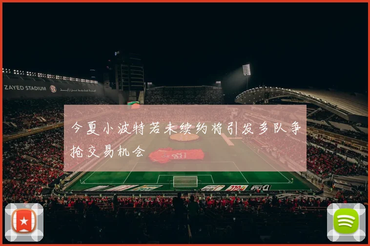 今夏小波特若未续约将引发多队争抢交易机会
