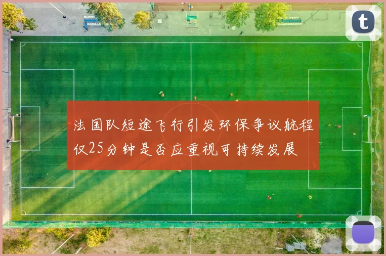 法国队短途飞行引发环保争议航程仅25分钟是否应重视可持续发展