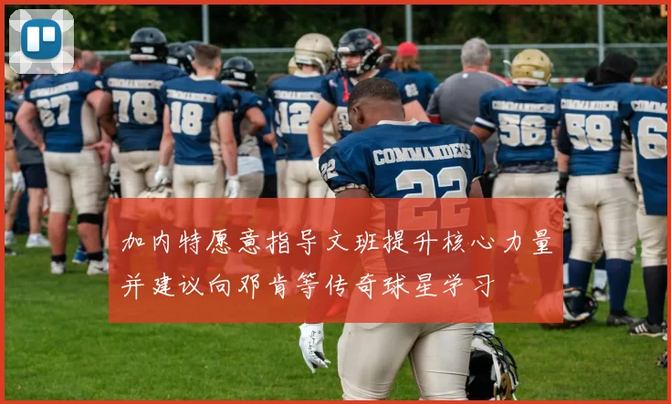加内特愿意指导文班提升核心力量并建议向邓肯等传奇球星学习