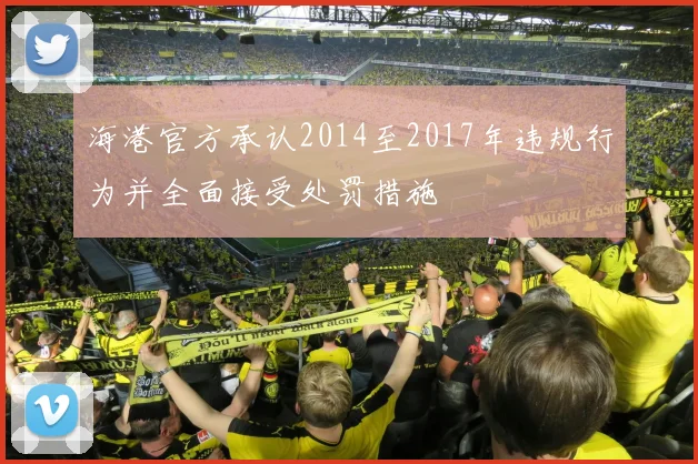 海港官方承认2014至2017年违规行为并全面接受处罚措施