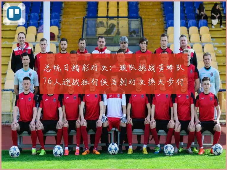 总统日精彩对决：狼队挑战黄蜂队76人迎战独行侠马刺对决热火步行者争夺勇士