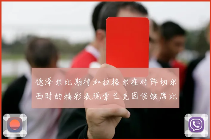 德泽尔比期待加拉格尔在对阵切尔西时的精彩表现索兰克因伤缺席比赛
