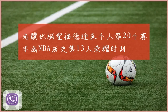 老骥伏枥霍福德迎来个人第20个赛季成NBA历史第13人荣耀时刻